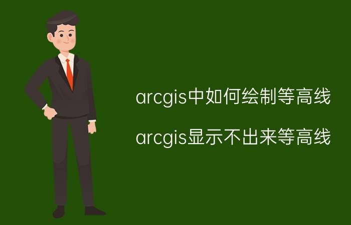 arcgis中如何绘制等高线 arcgis显示不出来等高线？